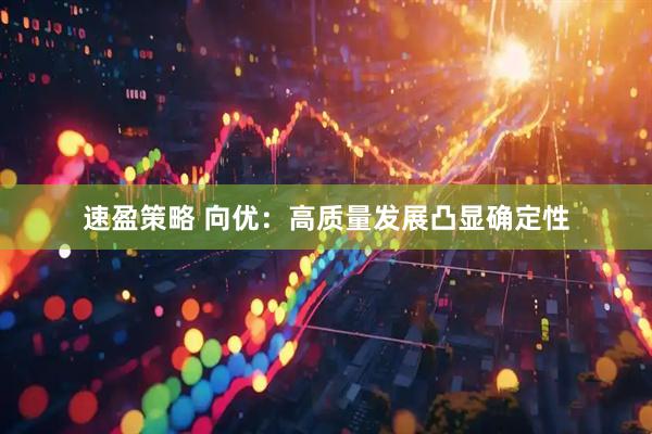 速盈策略 向优：高质量发展凸显确定性