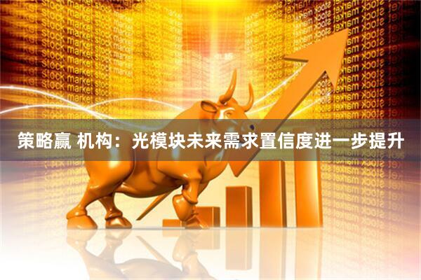 策略赢 机构：光模块未来需求置信度进一步提升