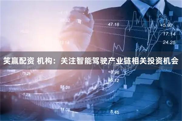 笑赢配资 机构：关注智能驾驶产业链相关投资机会