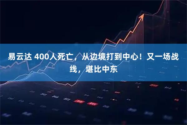 易云达 400人死亡，从边境打到中心！又一场战线，堪比中东