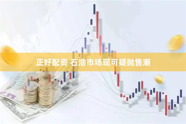 正好配资 石油市场现可疑抛售潮