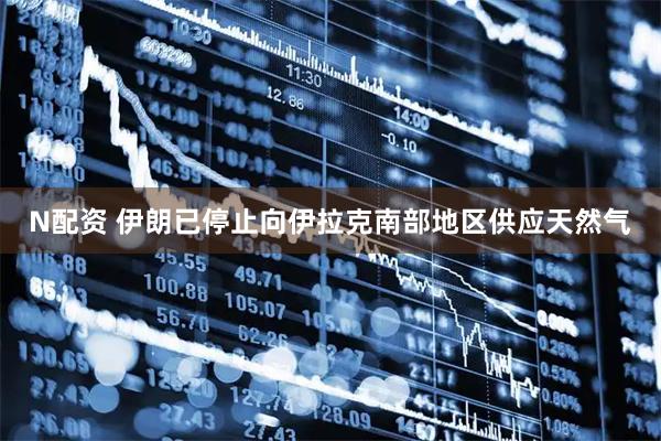 N配资 伊朗已停止向伊拉克南部地区供应天然气