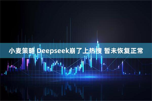 小麦策略 Deepseek崩了上热搜 暂未恢复正常