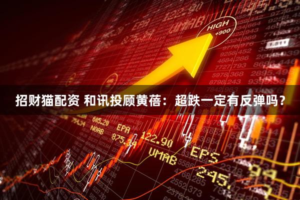 招财猫配资 和讯投顾黄蓓：超跌一定有反弹吗？