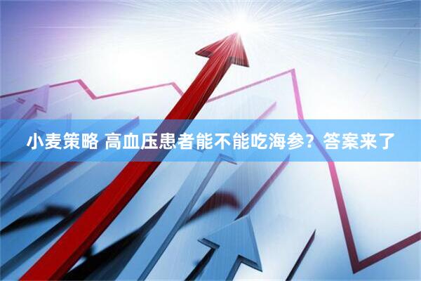 小麦策略 高血压患者能不能吃海参？答案来了