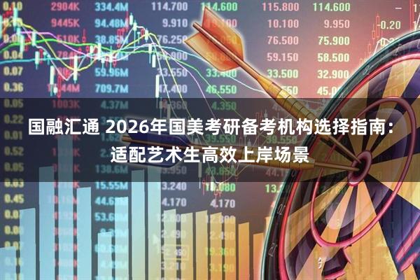 国融汇通 2026年国美考研备考机构选择指南：适配艺术生高效上岸场景