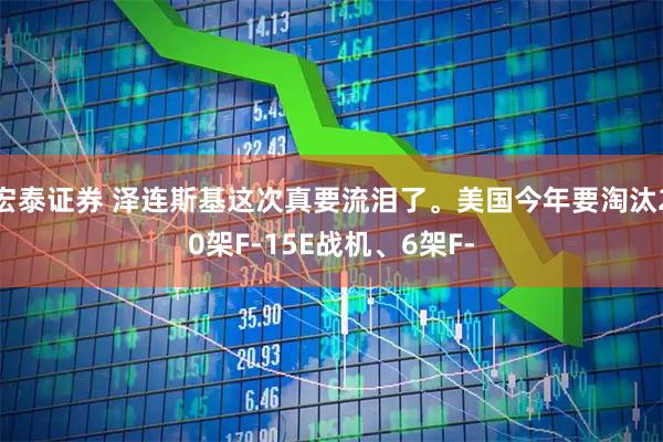 宏泰证券 泽连斯基这次真要流泪了。美国今年要淘汰20架F-15E战机、6架F-