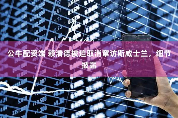 公牛配资端 赖清德被迫取消窜访斯威士兰，细节披露