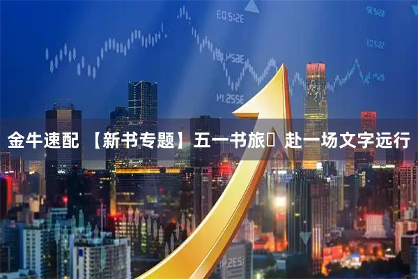金牛速配 【新书专题】五一书旅・赴一场文字远行
