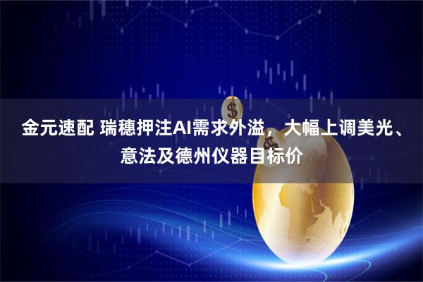 金元速配 瑞穗押注AI需求外溢，大幅上调美光、意法及德州仪器目标价
