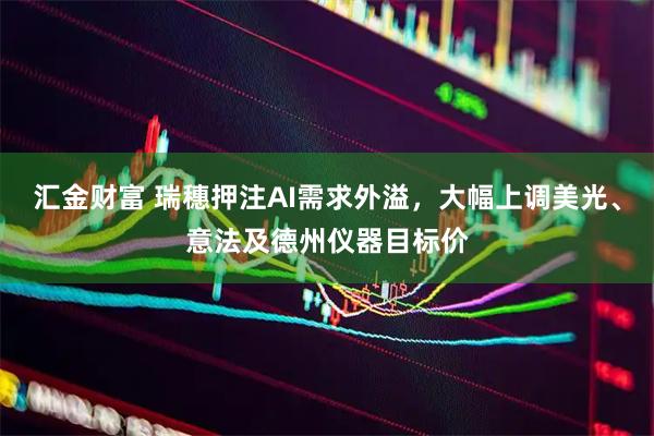 汇金财富 瑞穗押注AI需求外溢，大幅上调美光、意法及德州仪器目标价