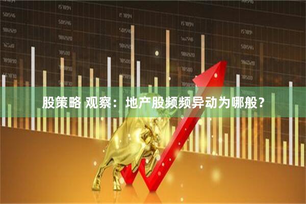 股策略 观察：地产股频频异动为哪般？