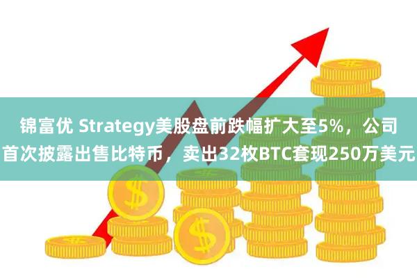 锦富优 Strategy美股盘前跌幅扩大至5%，公司首次披露出售比特币，卖出32枚BTC套现250万美元