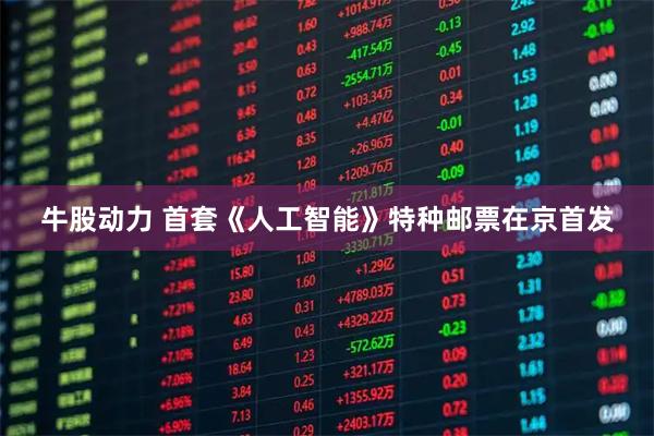 牛股动力 首套《人工智能》特种邮票在京首发