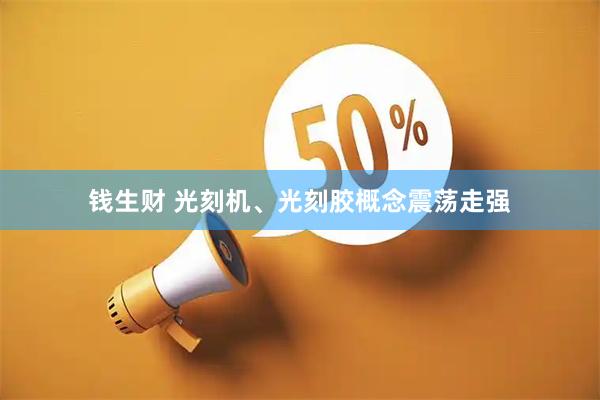 钱生财 光刻机、光刻胶概念震荡走强